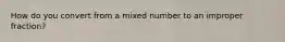How do you convert from a mixed number to an improper fraction?
