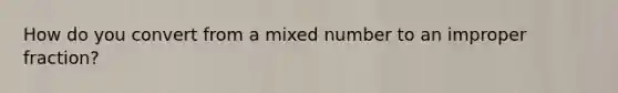 How do you convert from a <a href='https://www.questionai.com/knowledge/khMO8ST1KZ-mixed-number' class='anchor-knowledge'>mixed number</a> to an <a href='https://www.questionai.com/knowledge/kIVmowfJvq-improper-fraction' class='anchor-knowledge'>improper fraction</a>?