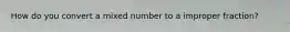 How do you convert a mixed number to a improper fraction?