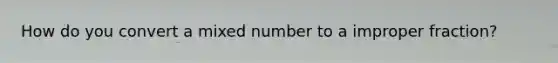 How do you convert a mixed number to a improper fraction?