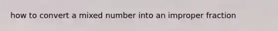 how to convert a mixed number into an improper fraction