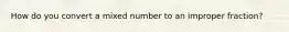 How do you convert a mixed number to an improper fraction?