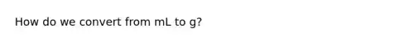 How do we convert from mL to g?