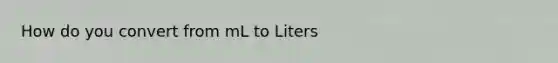 How do you convert from mL to Liters