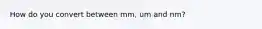 How do you convert between mm, um and nm?