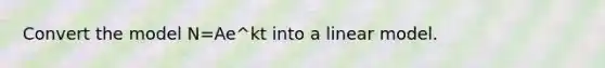 Convert the model N=Ae^kt into a linear model.