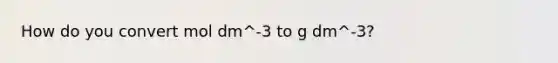 How do you convert mol dm^-3 to g dm^-3?