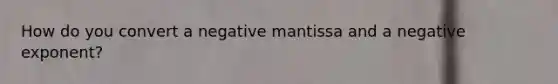 How do you convert a negative mantissa and a negative exponent?