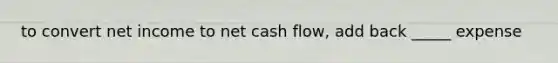 to convert net income to net cash flow, add back _____ expense