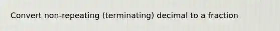 Convert non-repeating (terminating) decimal to a fraction