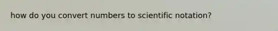 how do you convert numbers to <a href='https://www.questionai.com/knowledge/kiQSMgChcx-scientific-notation' class='anchor-knowledge'>scientific notation</a>?