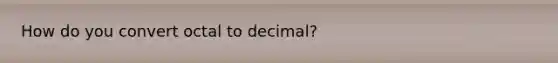 How do you convert octal to decimal?