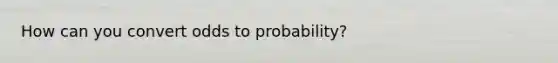 How can you convert odds to probability?