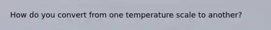 How do you convert from one temperature scale to another?