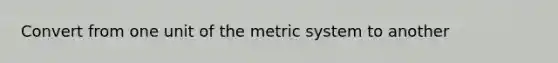 Convert from one unit of the metric system to another