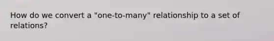 How do we convert a "one-to-many" relationship to a set of relations?