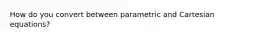 How do you convert between parametric and Cartesian equations?