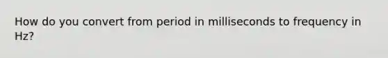 How do you convert from period in milliseconds to frequency in Hz?