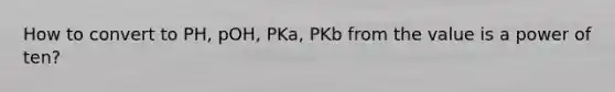 How to convert to PH, pOH, PKa, PKb from the value is a power of ten?