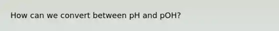 How can we convert between pH and pOH?