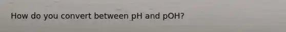 How do you convert between pH and pOH?