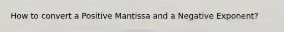 How to convert a Positive Mantissa and a Negative Exponent?