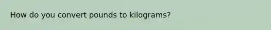 How do you convert pounds to kilograms?