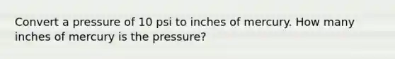 Convert a pressure of 10 psi to inches of mercury. How many inches of mercury is the pressure?