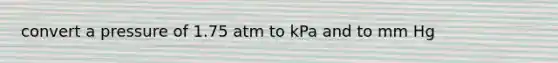 convert a pressure of 1.75 atm to kPa and to mm Hg