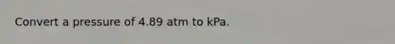 Convert a pressure of 4.89 atm to kPa.