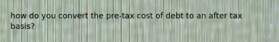 how do you convert the pre-tax cost of debt to an after tax basis?