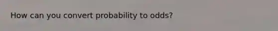 How can you convert probability to odds?