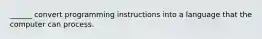 ______ convert programming instructions into a language that the computer can process.