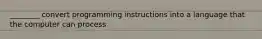 ________ convert programming instructions into a language that the computer can process