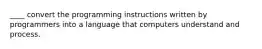 ____ convert the programming instructions written by programmers into a language that computers understand and process.