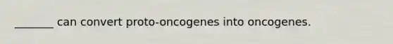 _______ can convert proto-oncogenes into oncogenes.