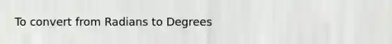 To convert from <a href='https://www.questionai.com/knowledge/kDVht6tTd2-radians-to-degrees' class='anchor-knowledge'>radians to degrees</a>