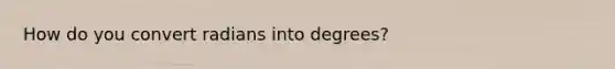 How do you convert radians into degrees?