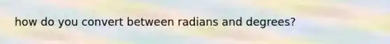 how do you convert between radians and degrees?