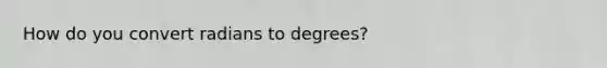 How do you convert radians to degrees?