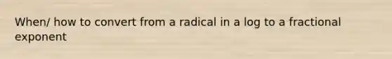 When/ how to convert from a radical in a log to a fractional exponent