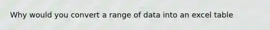 Why would you convert a range of data into an excel table