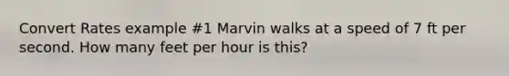 Convert Rates example #1 Marvin walks at a speed of 7 ft per second. How many feet per hour is this?