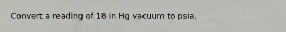 Convert a reading of 18 in Hg vacuum to psia.