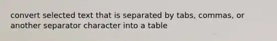 convert selected text that is separated by tabs, commas, or another separator character into a table