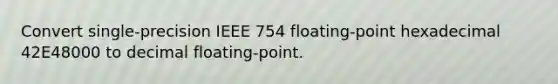 Convert single-precision IEEE 754 floating-point hexadecimal 42E48000 to decimal floating-point.