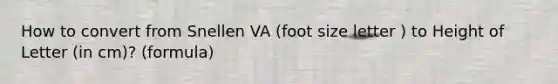 How to convert from Snellen VA (foot size letter ) to Height of Letter (in cm)? (formula)
