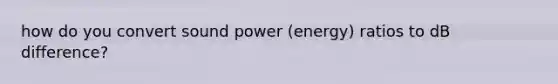 how do you convert sound power (energy) ratios to dB difference?