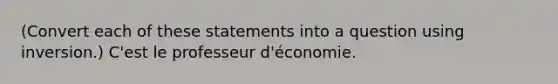 (Convert each of these statements into a question using inversion.) C'est le professeur d'économie.