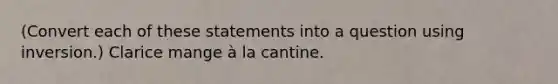 (Convert each of these statements into a question using inversion.) Clarice mange à la cantine.